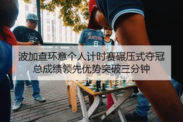 波加查环意个人计时赛碾压式夺冠 总成绩领先优势突破三分钟