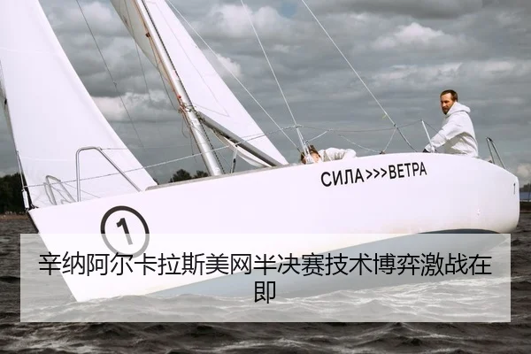 辛纳阿尔卡拉斯美网半决赛技术博弈激战在即